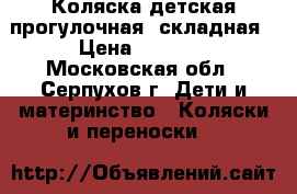 Коляска детская.прогулочная, складная › Цена ­ 3 500 - Московская обл., Серпухов г. Дети и материнство » Коляски и переноски   